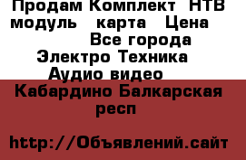 Продам Комплект “НТВ-модуль“  карта › Цена ­ 4 720 - Все города Электро-Техника » Аудио-видео   . Кабардино-Балкарская респ.